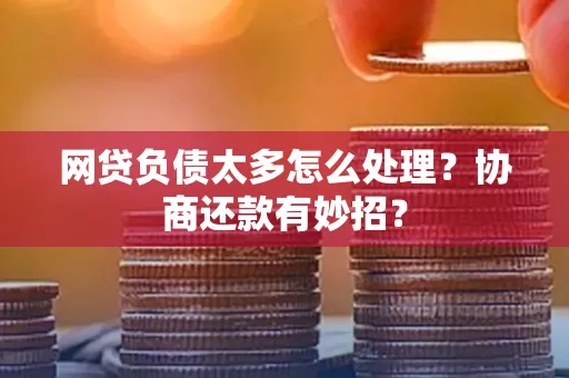 苏州网贷负债太多怎么处理？协商还款有妙招？